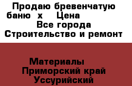 Продаю бревенчатую баню 8х4 › Цена ­ 100 000 - Все города Строительство и ремонт » Материалы   . Приморский край,Уссурийский г. о. 